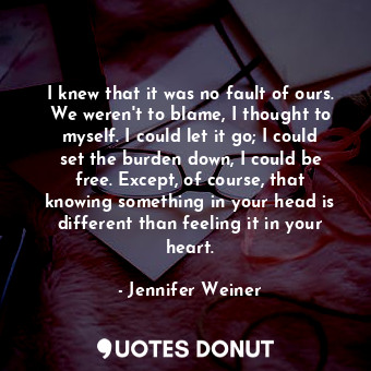  I knew that it was no fault of ours. We weren't to blame, I thought to myself. I... - Jennifer Weiner - Quotes Donut