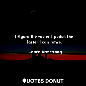  I figure the faster I pedal, the faster I can retire.... - Lance Armstrong - Quotes Donut