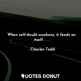  When self-doubt awakens, it feeds on itself. . . .... - Charles Todd - Quotes Donut