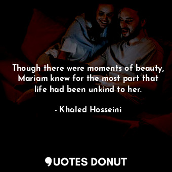  Though there were moments of beauty, Mariam knew for the most part that life had... - Khaled Hosseini - Quotes Donut