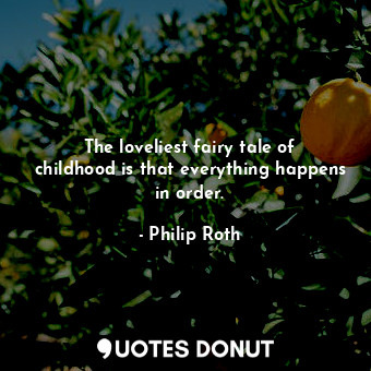  The loveliest fairy tale of childhood is that everything happens in order.... - Philip Roth - Quotes Donut