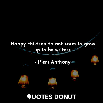  Happy children do not seem to grow up to be writers.... - Piers Anthony - Quotes Donut