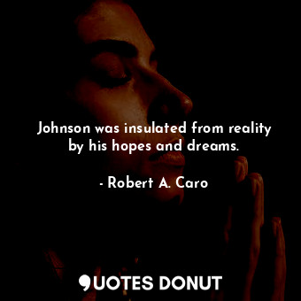  Johnson was insulated from reality by his hopes and dreams.... - Robert A. Caro - Quotes Donut
