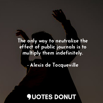  The only way to neutralize the effect of public journals is to multiply them ind... - Alexis de Tocqueville - Quotes Donut