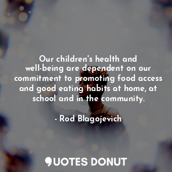 Our children&#39;s health and well-being are dependent on our commitment to promoting food access and good eating habits at home, at school and in the community.