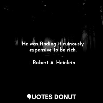  He was finding it ruinously expensive to be rich.... - Robert A. Heinlein - Quotes Donut