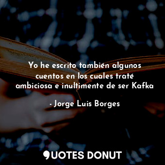  Yo he escrito también algunos cuentos en los cuales traté ambiciosa e inultiment... - Jorge Luis Borges - Quotes Donut