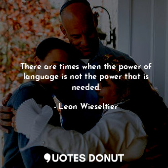 There are times when the power of language is not the power that is needed.