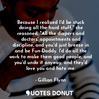  Because I realized I'd be stuck doing all the hard stuff," she reasoned. "All th... - Gillian Flynn - Quotes Donut