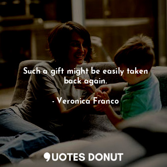  Such a gift might be easily taken back again.... - Veronica Franco - Quotes Donut