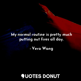  My normal routine is pretty much putting out fires all day.... - Vera Wang - Quotes Donut