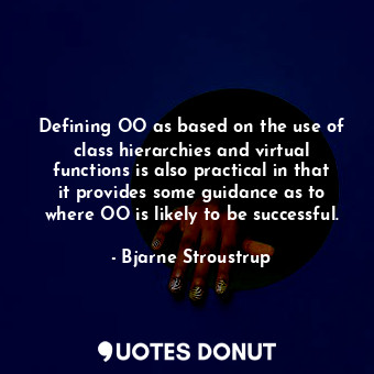 Defining OO as based on the use of class hierarchies and virtual functions is also practical in that it provides some guidance as to where OO is likely to be successful.