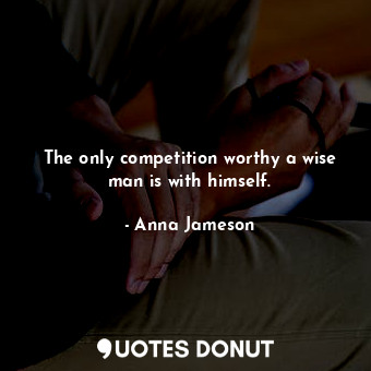  The only competition worthy a wise man is with himself.... - Anna Jameson - Quotes Donut