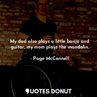  My dad also plays a little banjo and guitar, my mom plays the mandolin.... - Page McConnell - Quotes Donut