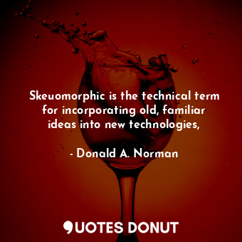  Skeuomorphic is the technical term for incorporating old, familiar ideas into ne... - Donald A. Norman - Quotes Donut