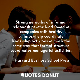 Strong networks of informal relationships—the kind found in companies with healthy cultures—help coordinate leadership activities in much the same way that formal structure coordinates managerial activities.