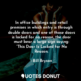 In office buildings and retail premises in which entry is through double doors and one of those doors is locked for no reason, the door must bear a large sign saying: “This Door Is Locked for No Reason.