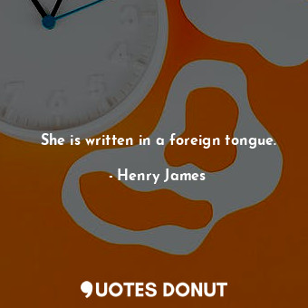 She is written in a foreign tongue.