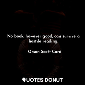  No book, however good, can survive a hostile reading.... - Orson Scott Card - Quotes Donut