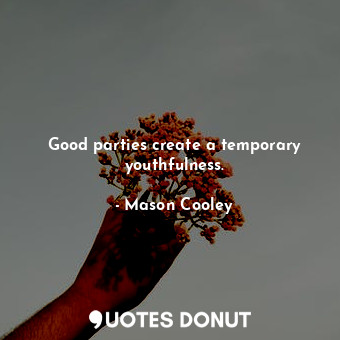  Good parties create a temporary youthfulness.... - Mason Cooley - Quotes Donut
