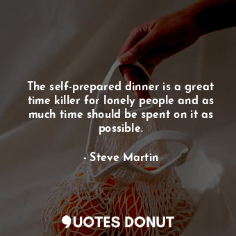  The self-prepared dinner is a great time killer for lonely people and as much ti... - Steve Martin - Quotes Donut