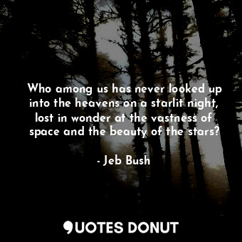  Who among us has never looked up into the heavens on a starlit night, lost in wo... - Jeb Bush - Quotes Donut