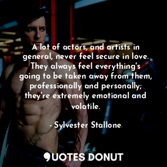  A lot of actors, and artists in general, never feel secure in love. They always ... - Sylvester Stallone - Quotes Donut