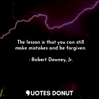  The lesson is that you can still make mistakes and be forgiven.... - Robert Downey, Jr. - Quotes Donut