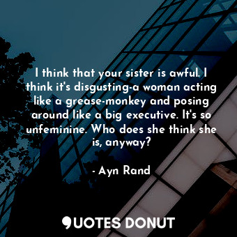  I think that your sister is awful. I think it's disgusting-a woman acting like a... - Ayn Rand - Quotes Donut