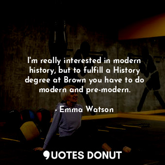  I&#39;m really interested in modern history, but to fulfill a History degree at ... - Emma Watson - Quotes Donut
