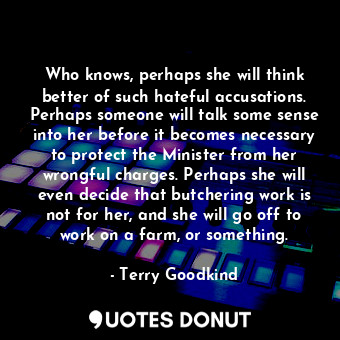  Who knows, perhaps she will think better of such hateful accusations. Perhaps so... - Terry Goodkind - Quotes Donut