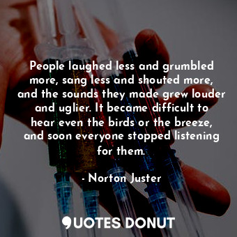  People laughed less and grumbled more, sang less and shouted more, and the sound... - Norton Juster - Quotes Donut