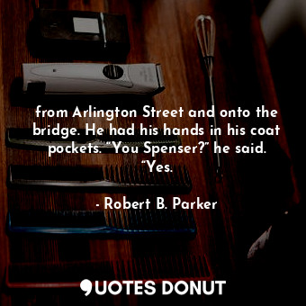  from Arlington Street and onto the bridge. He had his hands in his coat pockets.... - Robert B. Parker - Quotes Donut