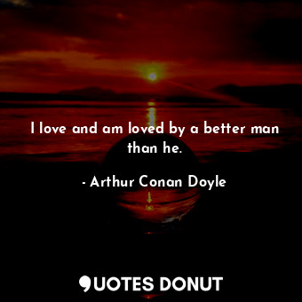  I love and am loved by a better man than he.... - Arthur Conan Doyle - Quotes Donut