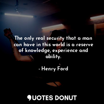  The only real security that a man can have in this world is a reserve of knowled... - Henry Ford - Quotes Donut