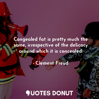  Congealed fat is pretty much the same, irrespective of the delicacy around which... - Clement Freud - Quotes Donut