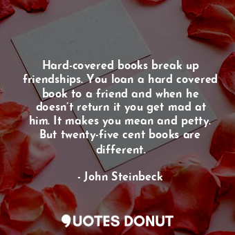 Hard-covered books break up friendships. You loan a hard covered book to a friend and when he doesn’t return it you get mad at him. It makes you mean and petty. But twenty-five cent books are different.