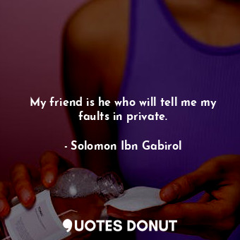  My friend is he who will tell me my faults in private.... - Solomon Ibn Gabirol - Quotes Donut
