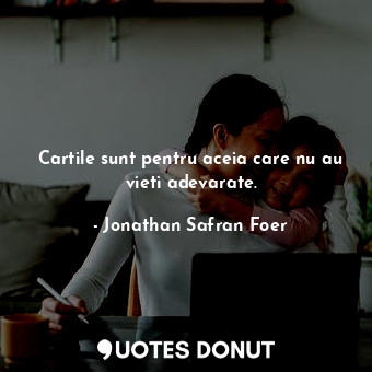  Cartile sunt pentru aceia care nu au vieti adevarate.... - Jonathan Safran Foer - Quotes Donut