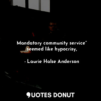 Mandatory community service” seemed like hypocrisy,