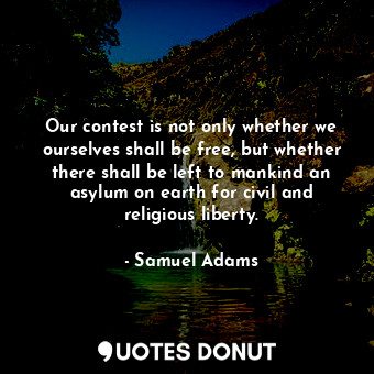  Our contest is not only whether we ourselves shall be free, but whether there sh... - Samuel Adams - Quotes Donut