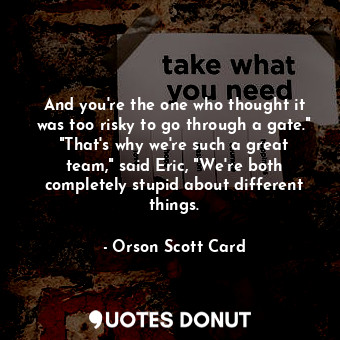  And you're the one who thought it was too risky to go through a gate." "That's w... - Orson Scott Card - Quotes Donut