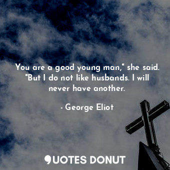  You are a good young man," she said. "But I do not like husbands. I will never h... - George Eliot - Quotes Donut