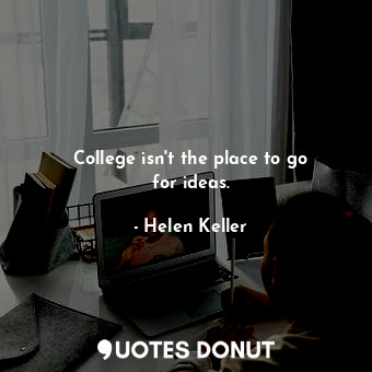  College isn&#39;t the place to go for ideas.... - Helen Keller - Quotes Donut