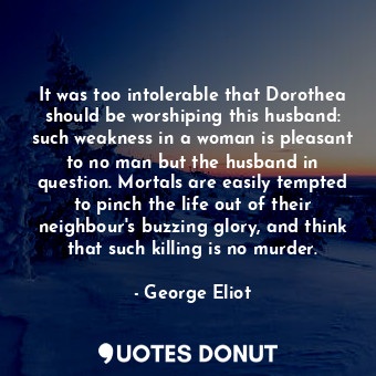  It was too intolerable that Dorothea should be worshiping this husband: such wea... - George Eliot - Quotes Donut