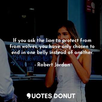  If you ask the lion to protect from from wolves, you have only chosen to end in ... - Robert Jordan - Quotes Donut