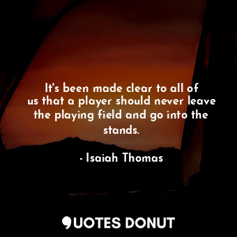  It&#39;s been made clear to all of us that a player should never leave the playi... - Isaiah Thomas - Quotes Donut
