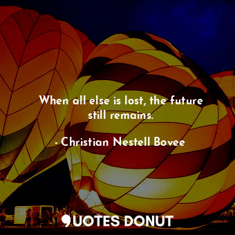  When all else is lost, the future still remains.... - Christian Nestell Bovee - Quotes Donut