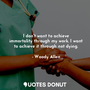 I don&#39;t want to achieve immortality through my work. I want to achieve it through not dying.