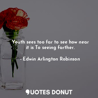  Youth sees too far to see how near it is To seeing farther.... - Edwin Arlington Robinson - Quotes Donut